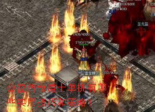 公益传奇道士单挑有哪些实用技巧和策略？