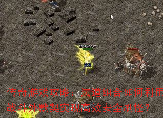 传奇游戏攻略：法道组合如何利用战斗外默契实现高效安全刷怪？