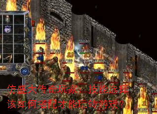 仿盛大传奇玩家：技能选择该如何搭配才能玩转游戏？