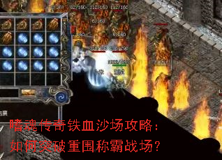嗜魂传奇铁血沙场攻略：如何突破重围称霸战场？