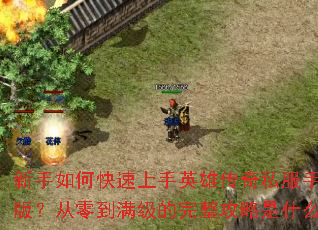 新手如何快速上手英雄传奇私服手机版？从零到满级的完整攻略是什么？