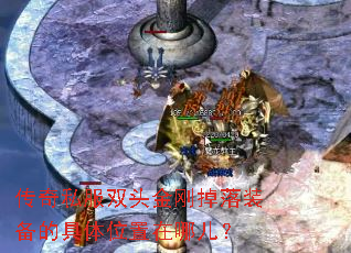 传奇私服双头金刚掉落装备的具体位置在哪儿？