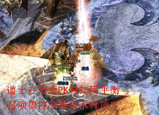 道士在传奇PK时如何平衡召唤兽控制与毒术释放？
