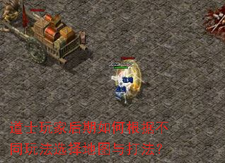 道士玩家后期如何根据不同玩法选择地图与打法？