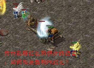 传奇私服红名恐惧症终结者：如何彻底告别PK红名？