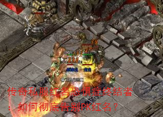 传奇私服红名恐惧症终结者：如何彻底告别PK红名？