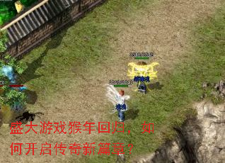 盛大游戏猴年回归，如何开启传奇新篇章？