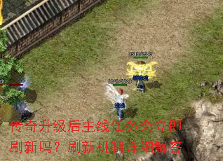 传奇升级后主线任务会立即刷新吗？刷新机制详细解答