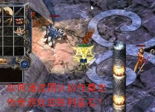 如何通过团队协作奠定传奇游戏的胜利基石？