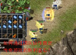 如何通过团队协作奠定传奇游戏的胜利基石？