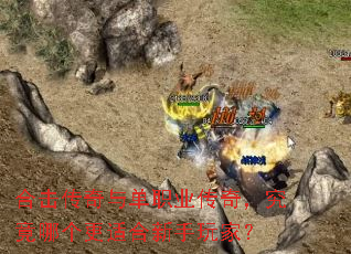合击传奇与单职业传奇，究竟哪个更适合新手玩家？