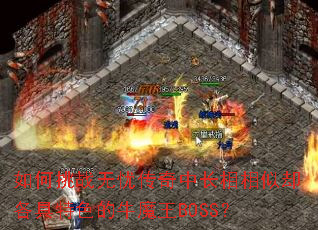 如何挑战无忧传奇中长相相似却各具特色的牛魔王BOSS？