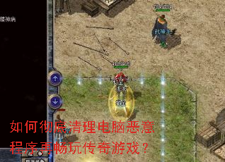 如何彻底清理电脑恶意程序再畅玩传奇游戏？