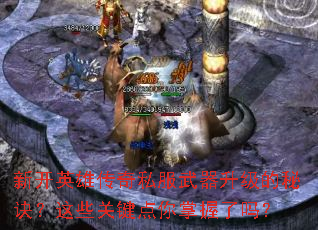 新开英雄传奇私服武器升级的秘诀？这些关键点你掌握了吗？