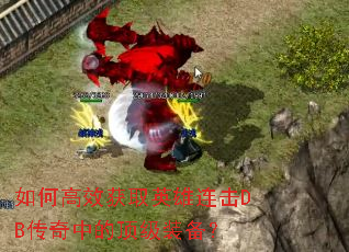 如何高效获取英雄连击DB传奇中的顶级装备？
