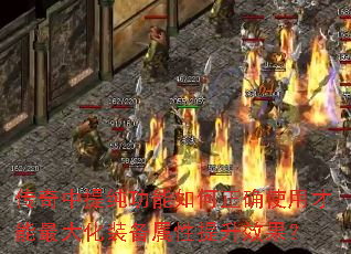 传奇中提纯功能如何正确使用才能最大化装备属性提升效果？