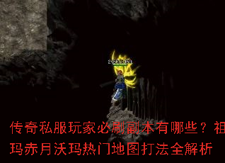 传奇私服玩家必刷副本有哪些？祖玛赤月沃玛热门地图打法全解析