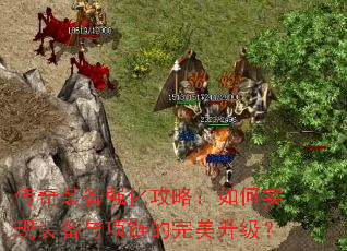 传奇装备强化攻略：如何实现装备与项链的完美升级？