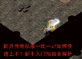 新开传奇私服一比一sf如何快速上手？新手入门指南全解析
