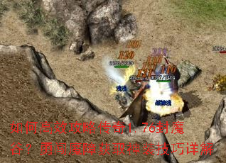 如何高效攻略传奇1.76封魔谷？勇闯魔障获取神装技巧详解