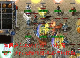 如何高效攻略传奇1.76封魔谷？勇闯魔障获取神装技巧详解