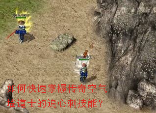 如何快速掌握传奇空气墙道士的追心刺技能？