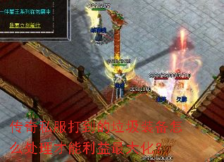 传奇私服打到的垃圾装备怎么处理才能利益最大化？