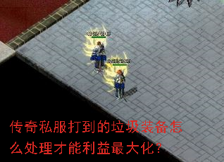 传奇私服打到的垃圾装备怎么处理才能利益最大化？