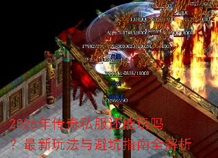 2026年传奇私服还能玩吗？最新玩法与避坑指南全解析