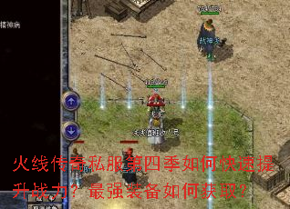 火线传奇私服第四季如何快速提升战力？最强装备如何获取？