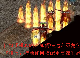 传奇手机攻略：如何快速升级角色？装备强化有哪些技巧？技能如何搭配更高效？副本攻略全解析