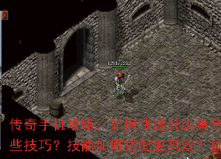 传奇手机攻略：如何快速升级角色？装备强化有哪些技巧？技能如何搭配更高效？副本攻略全解析