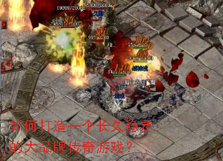 如何打造一个长久稳定的大品牌传奇游戏？