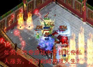 如何在传奇游戏中寻找比奇私人服务，开启巅峰游戏人生？