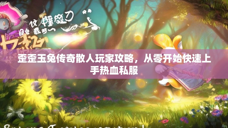 歪歪玉兔传奇散人玩家攻略，从零开始快速上手热血私服