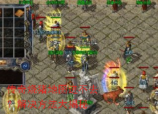 传奇烧猪地图进不去？解决方法大揭秘