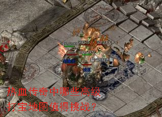 热血传奇中哪些高级打宝地图值得挑战？