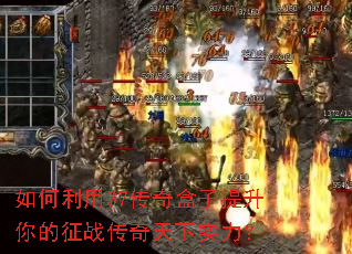 如何利用37传奇盒子提升你的征战传奇天下实力？