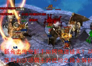 新合击传奇新手如何快速破关？从菜鸟到沙场霸主的进阶之路全解析