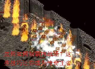 法师如何制霸PK战场？这些技巧让你成为传奇王者