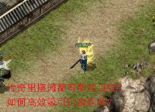 传奇里摆摊都有哪些讲究？如何高效吸引玩家购买？