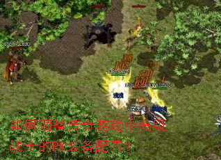 如何调整传奇游戏中高级战士的PK装备配置？