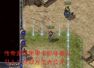 传奇游戏里哪个称号最吸引人？获取方法大公开？