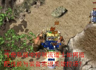 传奇私服中控制流道士如何搭配技能与装备实现高效控场？