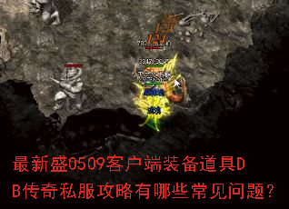 最新盛0509客户端装备道具DB传奇私服攻略有哪些常见问题？