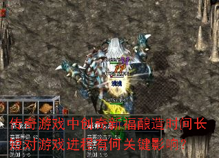 传奇游戏中创奇新福酿造时间长短对游戏进程有何关键影响？