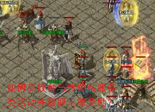 如何高效参与传奇私服各类活动并赢取丰厚奖励？