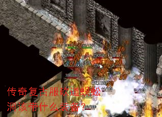 传奇复古服砍道蜈蚣洞该带什么装备？