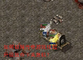 如何破解传奇游戏挂起升级致命卡关危机？