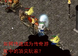 如何快速成为传奇游戏中的顶尖玩家？